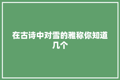 在古诗中对雪的雅称你知道几个