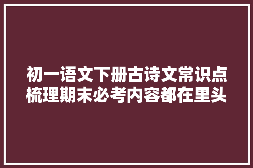 初一语文下册古诗文常识点梳理期末必考内容都在里头