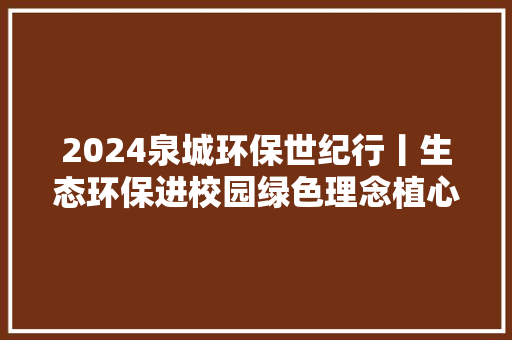 2024泉城环保世纪行丨生态环保进校园绿色理念植心间