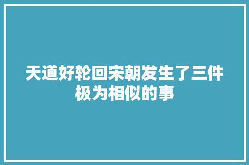 天道好轮回宋朝发生了三件极为相似的事