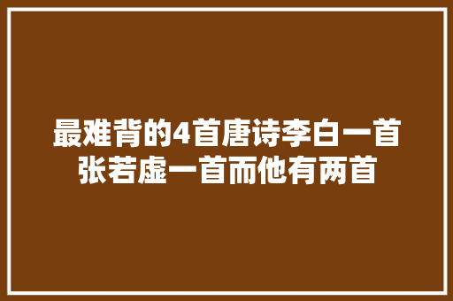 最难背的4首唐诗李白一首张若虚一首而他有两首