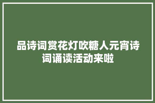 品诗词赏花灯吹糖人元宵诗词诵读活动来啦
