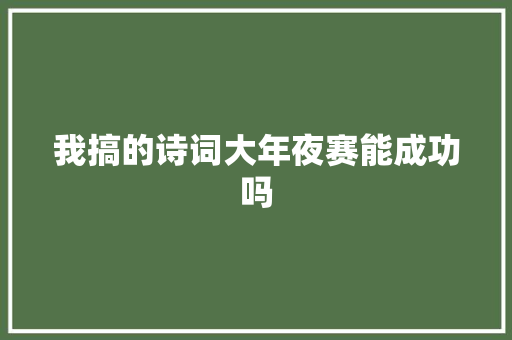 我搞的诗词大年夜赛能成功吗