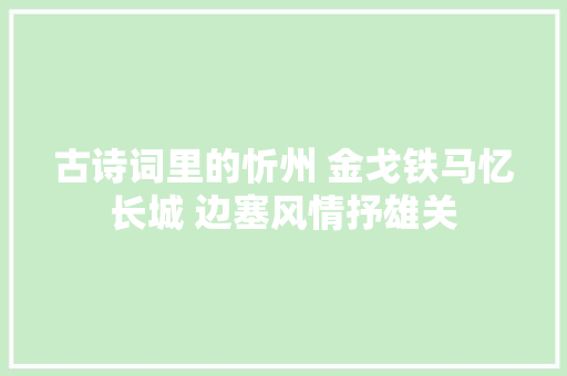 古诗词里的忻州 金戈铁马忆长城 边塞风情抒雄关