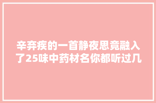 辛弃疾的一首静夜思竟融入了25味中药材名你都听过几种