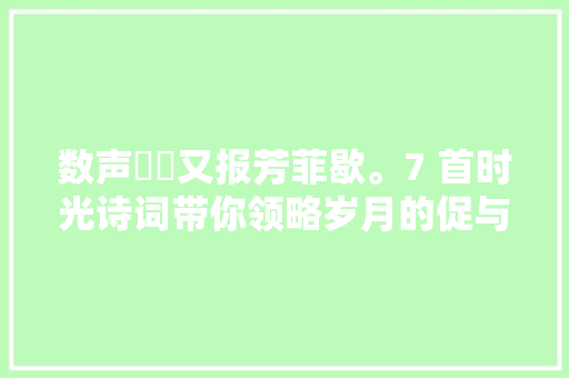 数声鶗鴂又报芳菲歇。7 首时光诗词带你领略岁月的促与美好