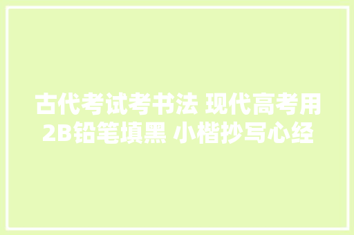 古代考试考书法 现代高考用2B铅笔填黑 小楷抄写心经看了安神