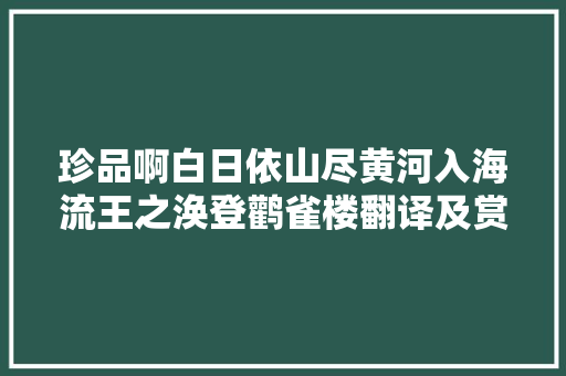 珍品啊白日依山尽黄河入海流王之涣登鹳雀楼翻译及赏析
