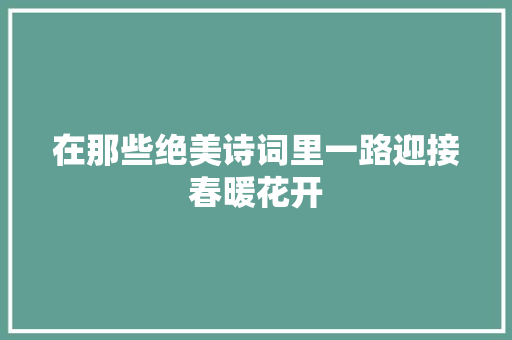 在那些绝美诗词里一路迎接春暖花开