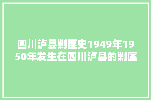 四川泸县剿匪史1949年1950年发生在四川泸县的剿匪斗争