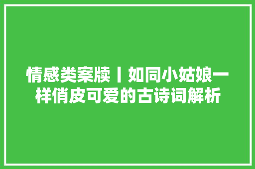 情感类案牍丨如同小姑娘一样俏皮可爱的古诗词解析