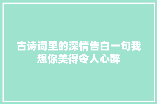 古诗词里的深情告白一句我想你美得令人心醉