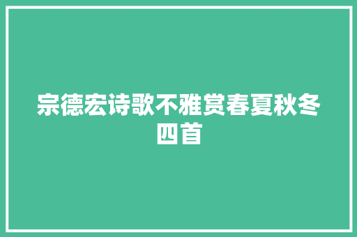 宗德宏诗歌不雅赏春夏秋冬四首
