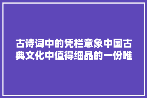 古诗词中的凭栏意象中国古典文化中值得细品的一份唯美感伤
