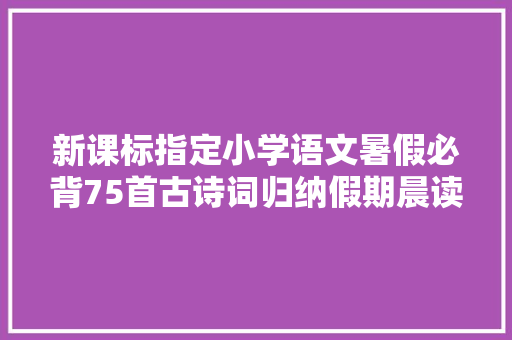 新课标指定小学语文暑假必背75首古诗词归纳假期晨读晚背