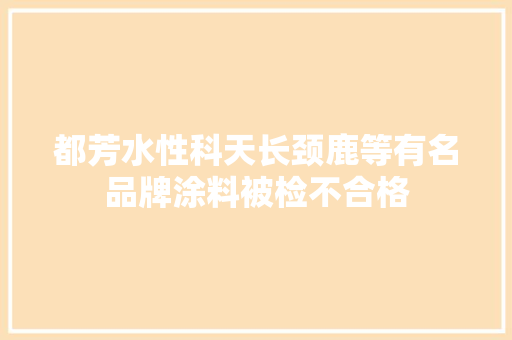 都芳水性科天长颈鹿等有名品牌涂料被检不合格