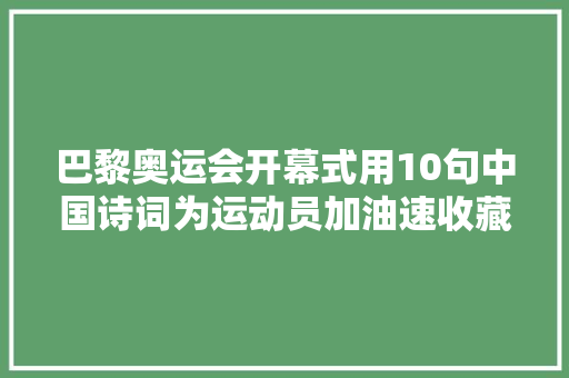 巴黎奥运会开幕式用10句中国诗词为运动员加油速收藏
