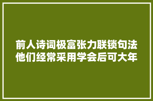 前人诗词极富张力联锁句法他们经常采用学会后可大年夜大年夜增强诗质