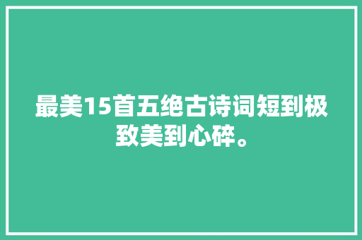 最美15首五绝古诗词短到极致美到心碎。