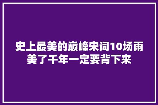 史上最美的巅峰宋词10场雨美了千年一定要背下来