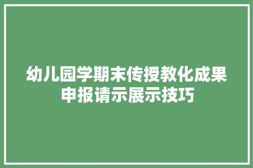 幼儿园学期末传授教化成果申报请示展示技巧
