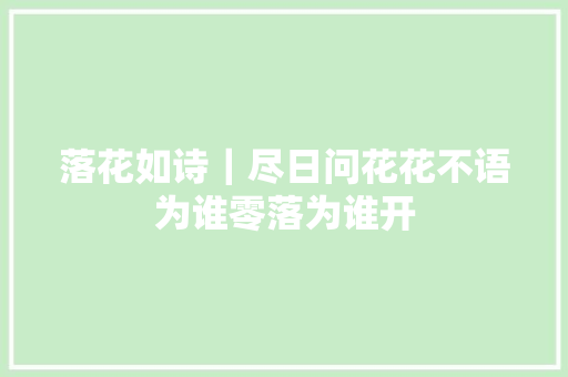 落花如诗｜尽日问花花不语为谁零落为谁开