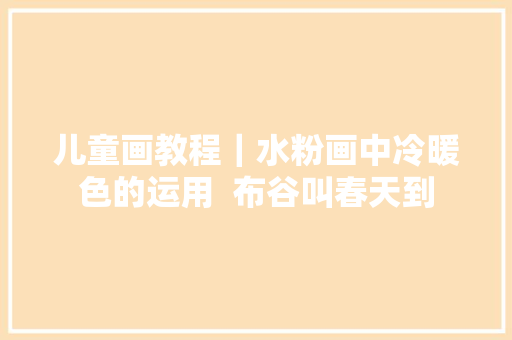 儿童画教程｜水粉画中冷暖色的运用  布谷叫春天到