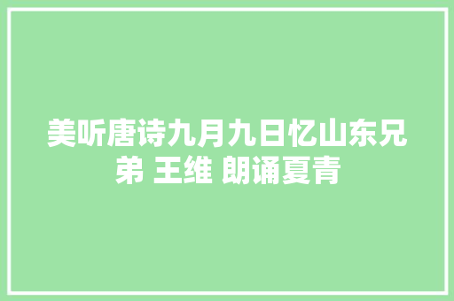 美听唐诗九月九日忆山东兄弟 王维 朗诵夏青