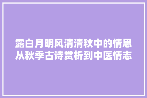 露白月明风清清秋中的情思从秋季古诗赏析到中医情志摄生