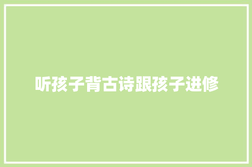 听孩子背古诗跟孩子进修