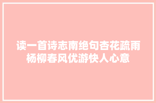 读一首诗志南绝句杏花疏雨杨柳春风优游快人心意