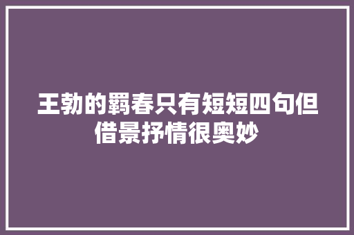 王勃的羁春只有短短四句但借景抒情很奥妙