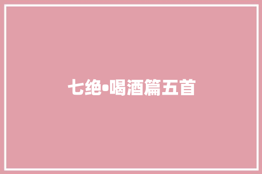 七绝•喝酒篇五首