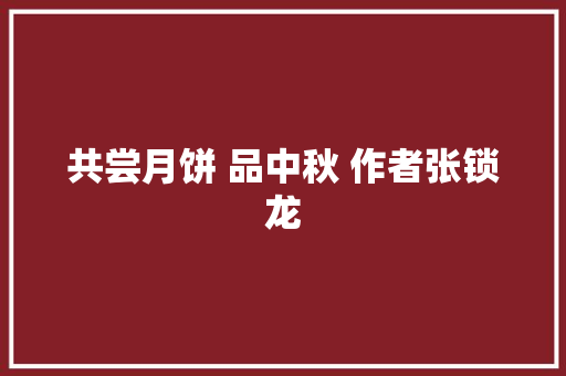 共尝月饼 品中秋 作者张锁龙