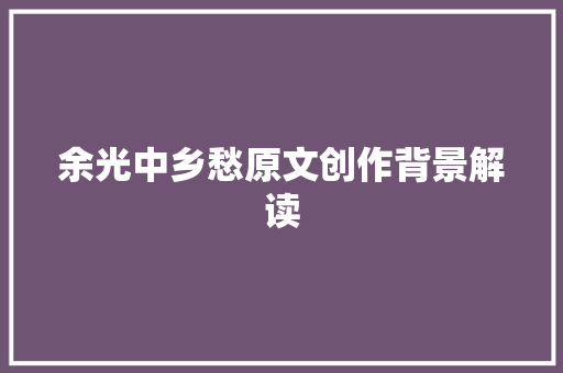余光中乡愁原文创作背景解读