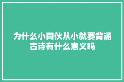 为什么小同伙从小就要背诵古诗有什么意义吗