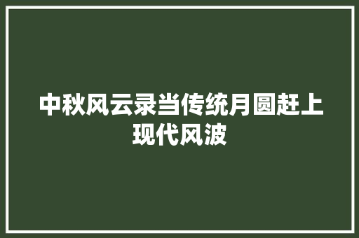 中秋风云录当传统月圆赶上现代风波
