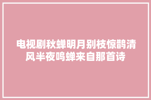 电视剧秋蝉明月别枝惊鹊清风半夜鸣蝉来自那首诗