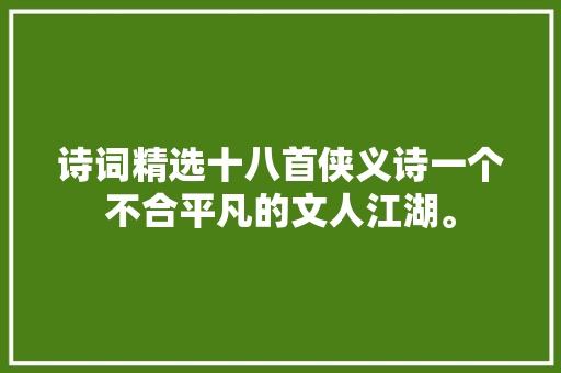 诗词精选十八首侠义诗一个不合平凡的文人江湖。