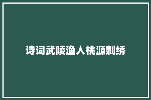 诗词武陵渔人桃源刺绣
