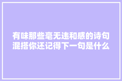 有味那些毫无违和感的诗句混搭你还记得下一句是什么吗