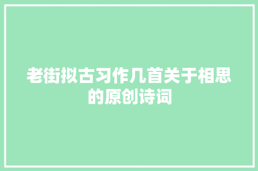 老街拟古习作几首关于相思的原创诗词