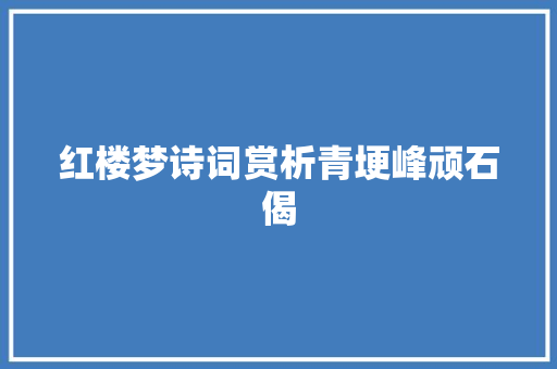 红楼梦诗词赏析青埂峰顽石偈