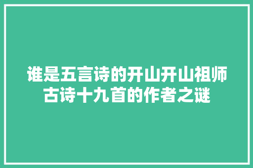 谁是五言诗的开山开山祖师古诗十九首的作者之谜