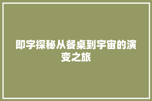 即字探秘从餐桌到宇宙的演变之旅