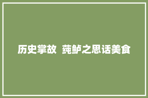 历史掌故  莼鲈之思话美食