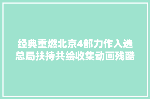 经典重燃北京4部力作入选总局扶持共绘收集动画残酷星空