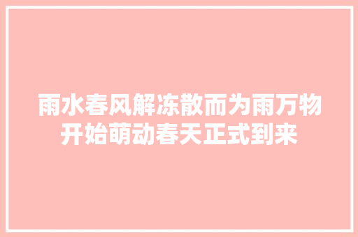 雨水春风解冻散而为雨万物开始萌动春天正式到来