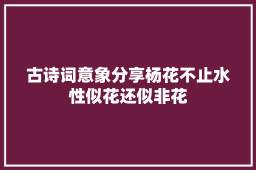 古诗词意象分享杨花不止水性似花还似非花