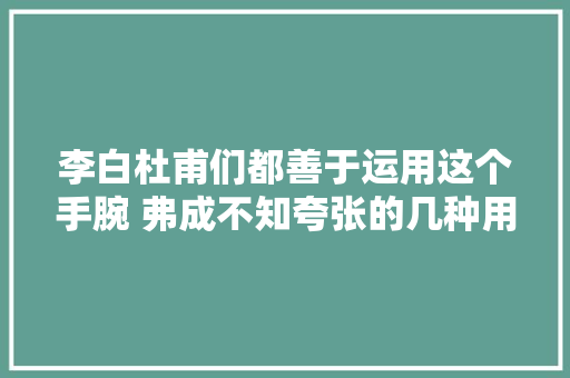 李白杜甫们都善于运用这个手腕 弗成不知夸张的几种用法